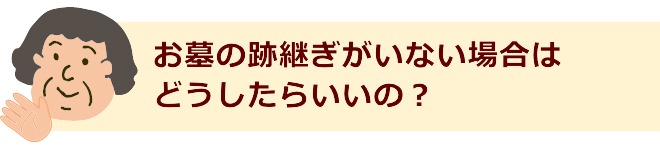 お墓の跡継ぎがいない場合はどうしたらいいの？